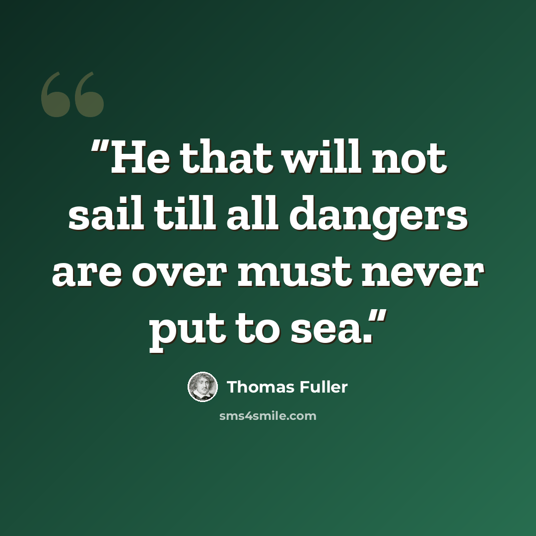 “He that will not sail till all dangers are over must never put to sea.” quote by Thomas Fuller