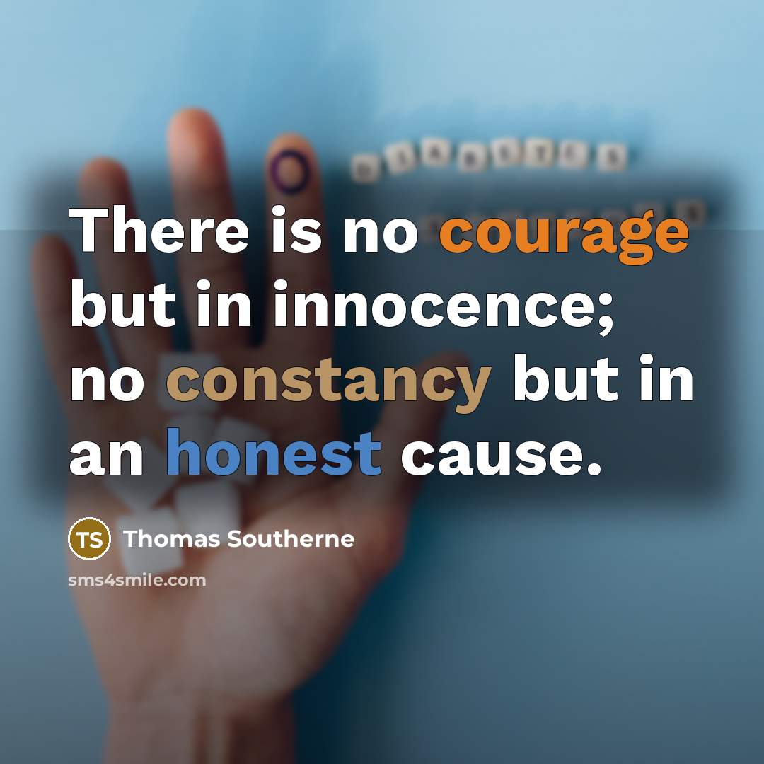 “There is no courage but in innocence; no constancy but in an honest cause.” quote by Thomas Southerne