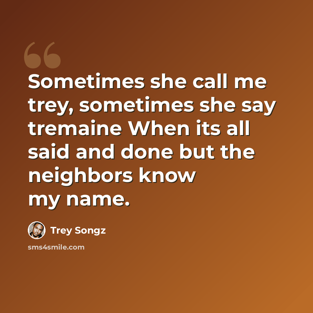 “Sometimes she call me trey, sometimes she say tremaine When its all said and done but the neighbors know my name.” quote by Trey Songz