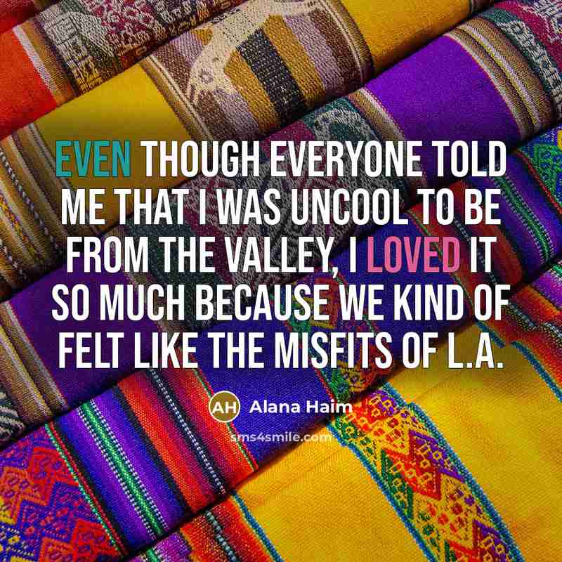 “Even though everyone told me that I was uncool to be from the Valley, I loved it so much because we kind of felt like the misfits of L.A.” quote by Alana Haim