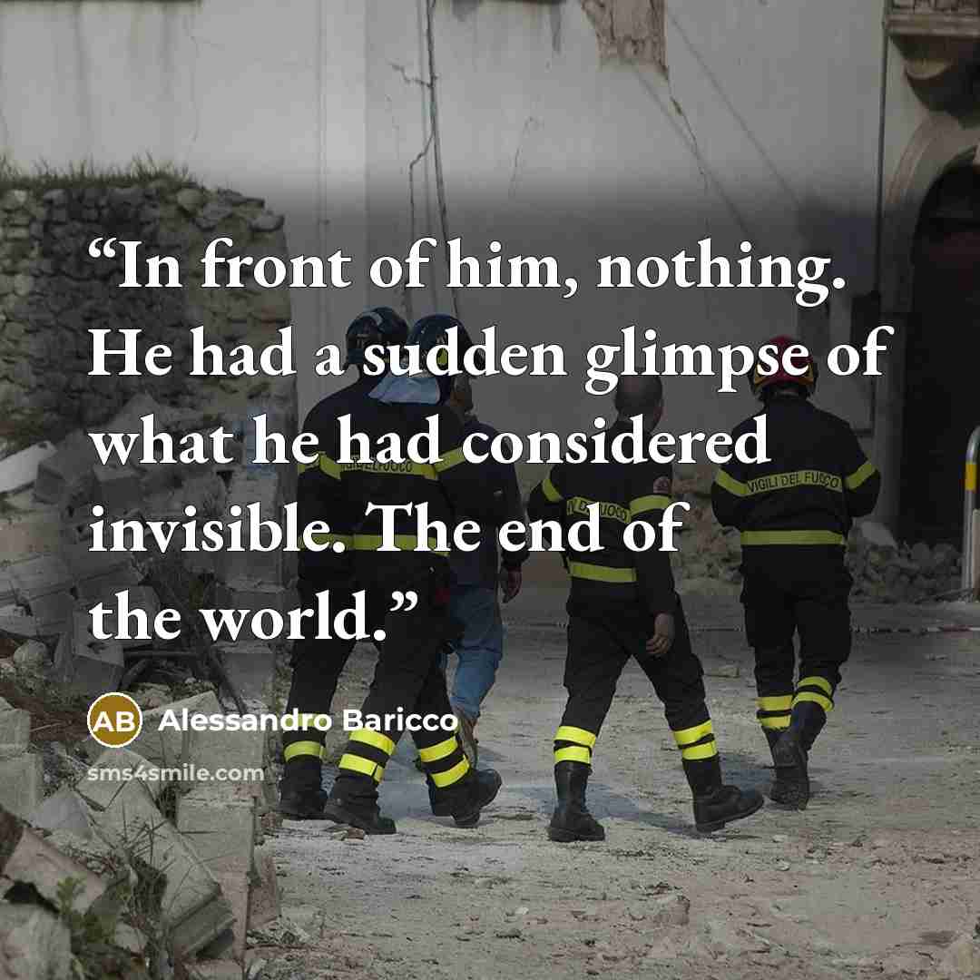 “In front of him, nothing. He had a sudden glimpse of what he had considered invisible. The end of the world.” quote by Alessandro Baricco