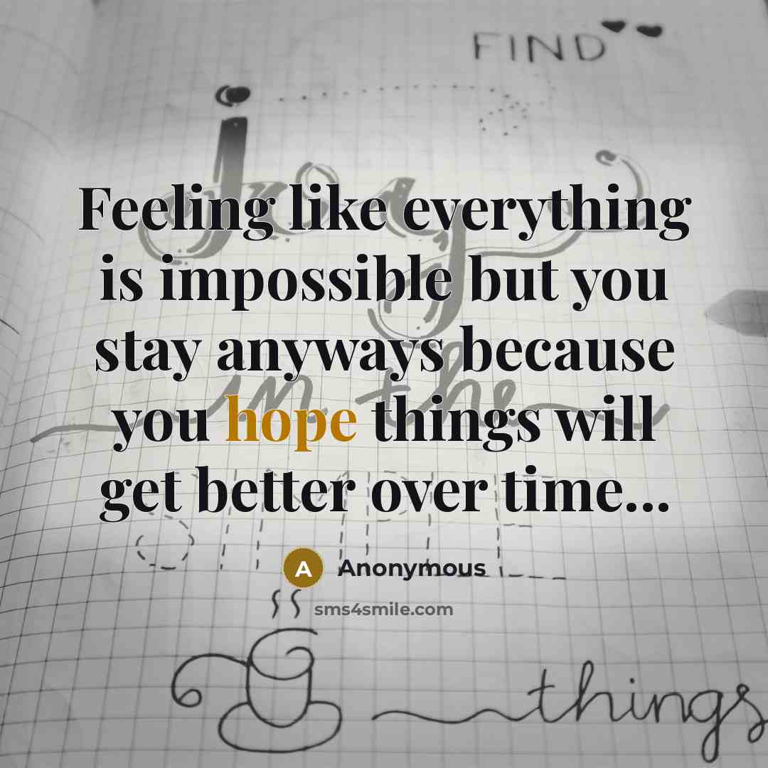 “Feeling like everything is impossible but you stay anyways because you hope things will get better over time...” quote by Anonymous