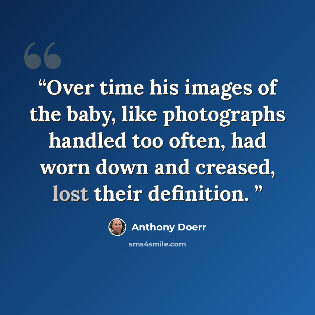 “Over time his images of the baby, like photographs handled too often, had worn down and creased, lost their definition.” quote by Anthony Doerr