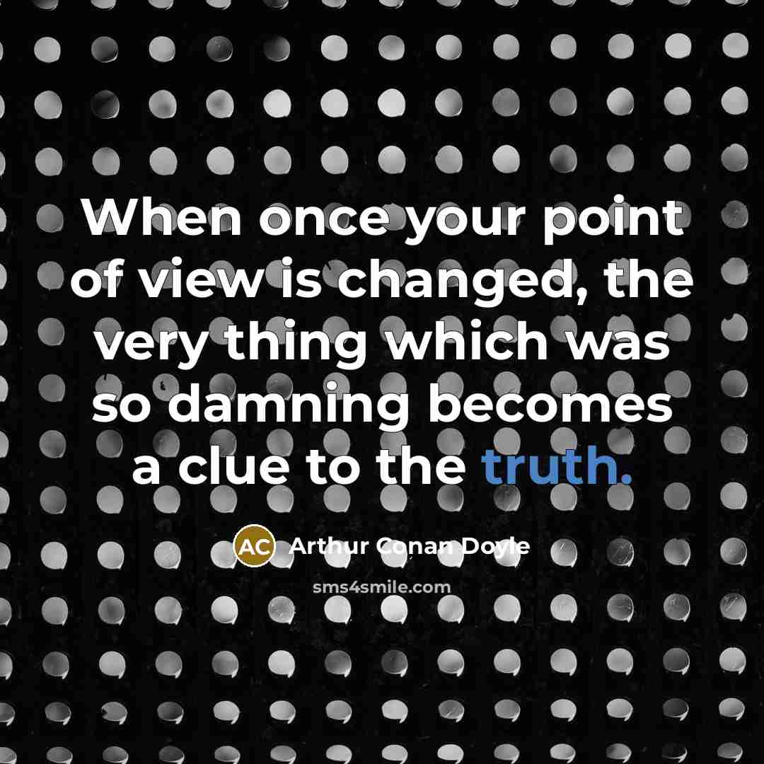 “When once your point of view is changed, the very thing which was so damning becomes a clue to the truth.” quote by Arthur Conan Doyle