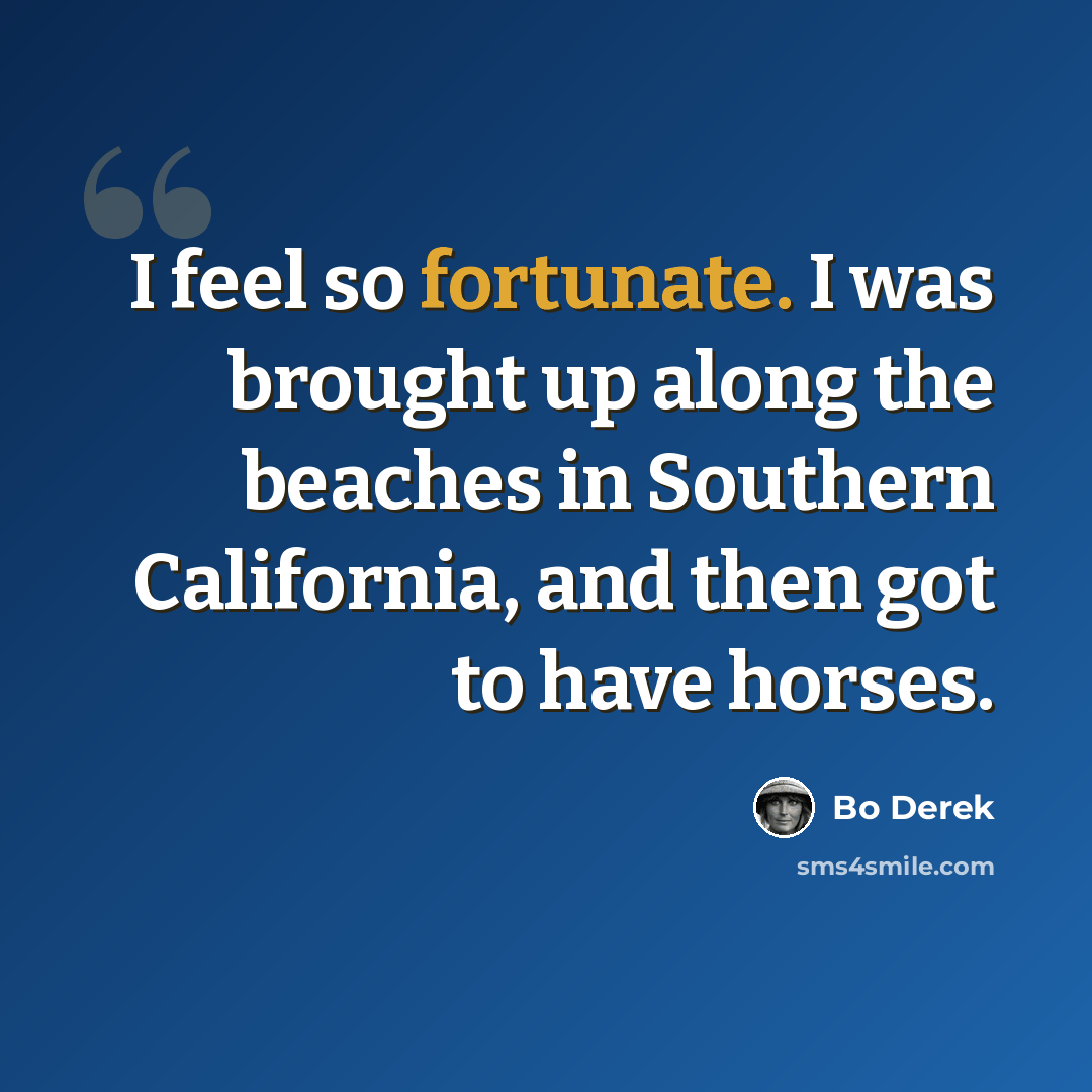 “I feel so fortunate. I was brought up along the beaches in Southern California, and then got to have horses.” quote by Bo Derek