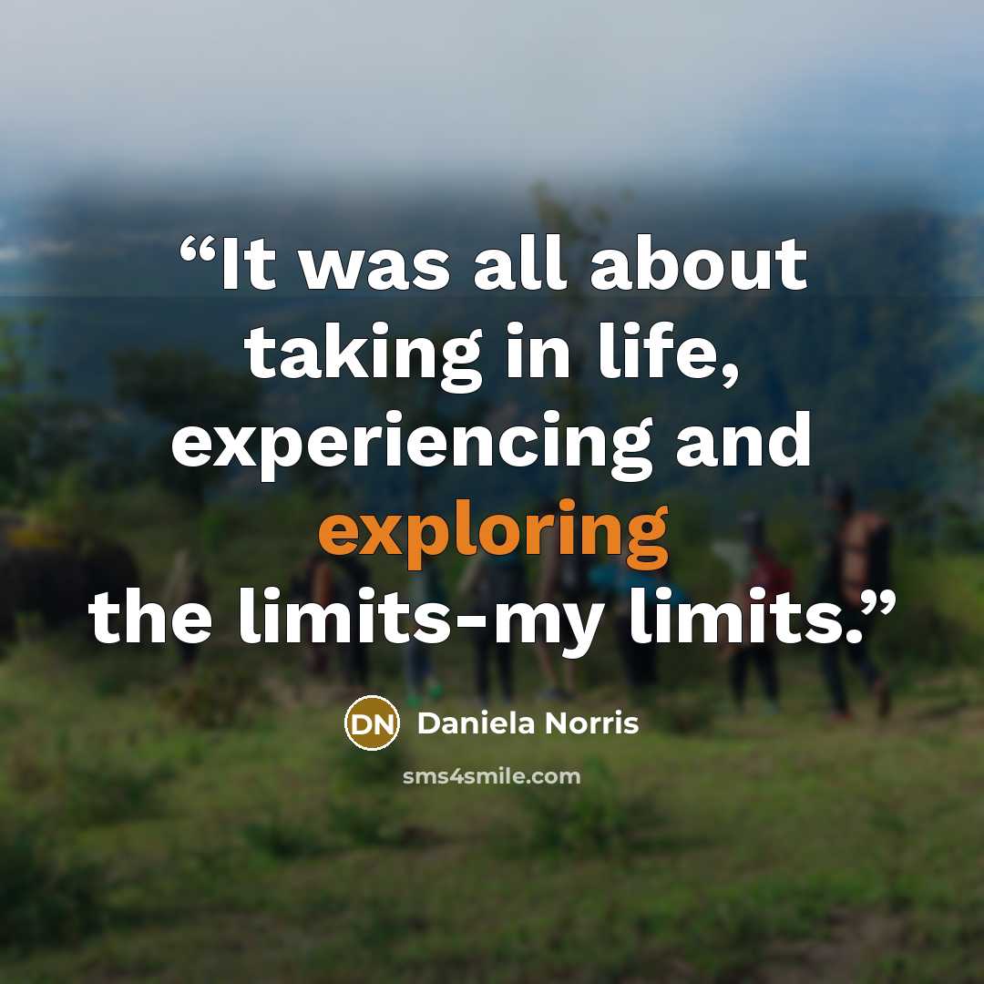 “It was all about taking in life, experiencing and exploring the limits-my limits.” quote by Daniela Norris
