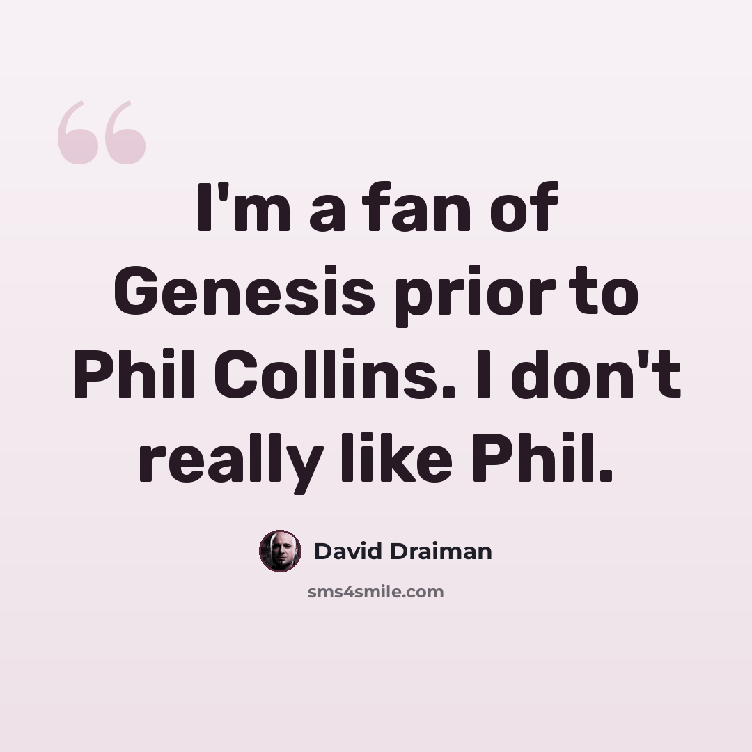 “I'm a fan of Genesis prior to Phil Collins. I don't really like Phil.” quote by David Draiman