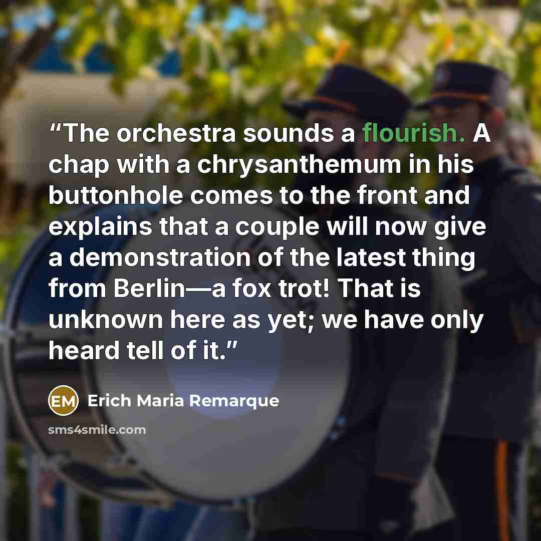 “The orchestra sounds a flourish. A chap with a chrysanthemum in his buttonhole comes to the front and explains that a couple will now give a demonstration of the latest thing from Berlin—a fox trot! That is unknown here as yet; we have only heard tell of it.” quote by Erich Maria Remarque