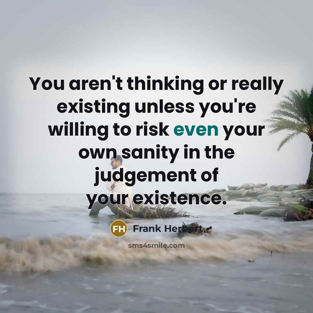 “You aren't thinking or really existing unless you're willing to risk even your own sanity in the judgement of your existence.” quote by Frank Herbert