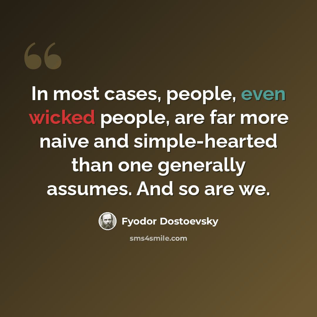“In most cases, people, even wicked people, are far more naive and simple-hearted than one generally assumes. And so are we.” quote by Fyodor Dostoevsky