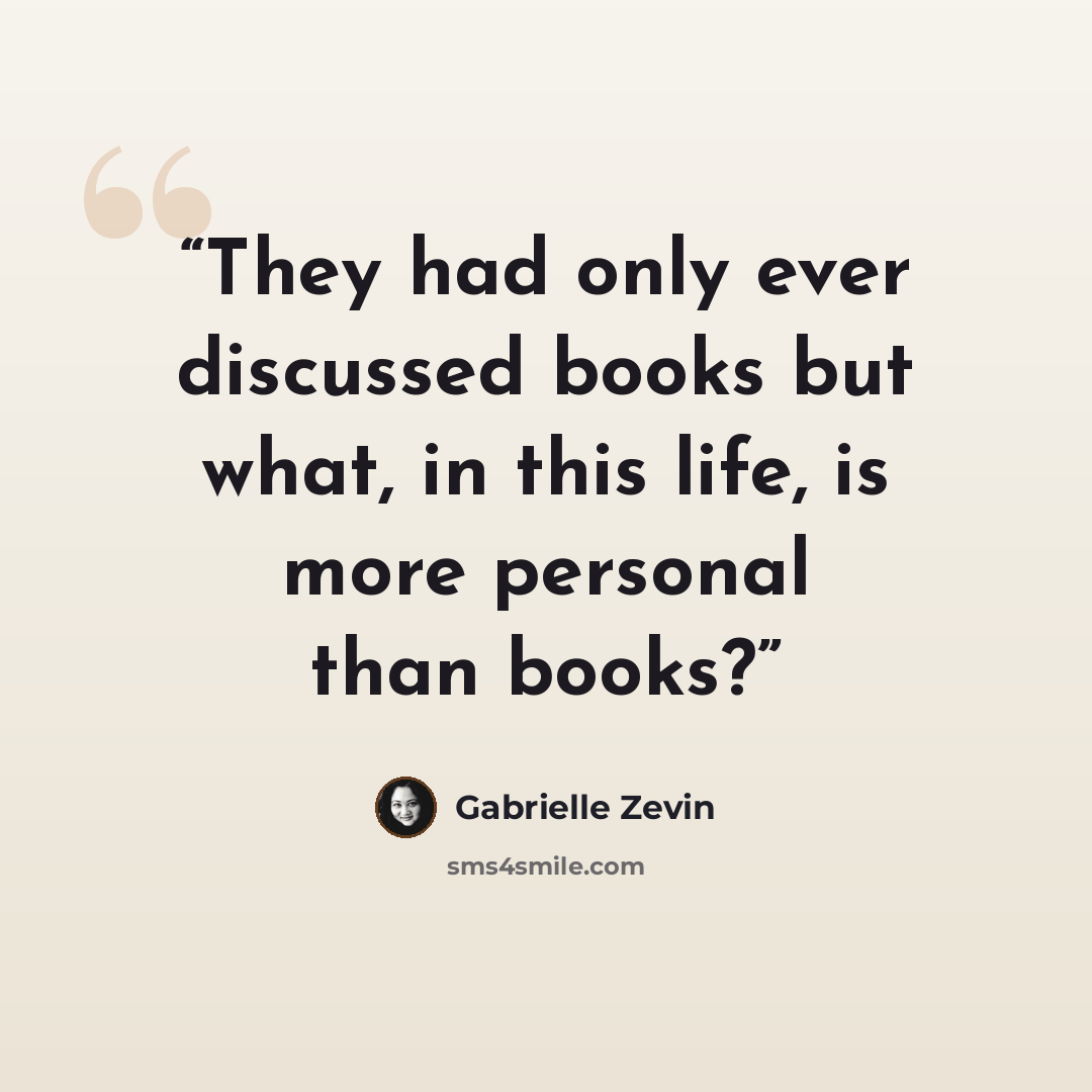 “They had only ever discussed books but what, in this life, is more personal than books?” quote by Gabrielle Zevin