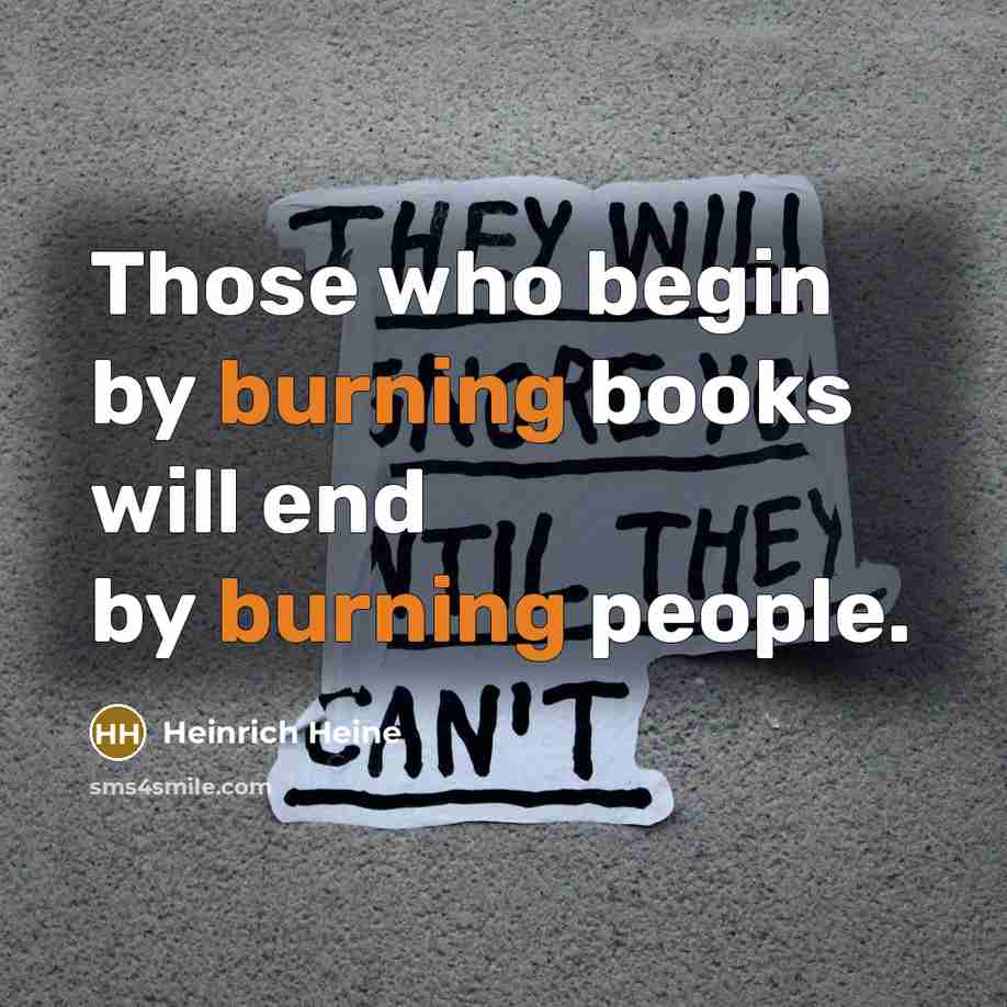“Those who begin by burning books will end by burning people.” quote by Heinrich Heine