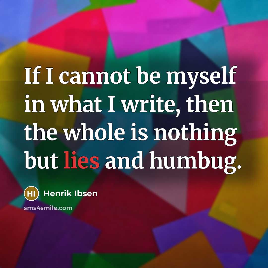 “If I cannot be myself in what I write, then the whole is nothing but lies and humbug.” quote by Henrik Ibsen