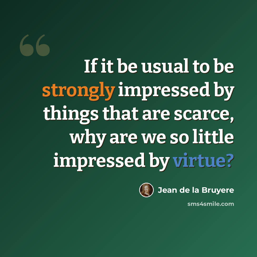 “If it be usual to be strongly impressed by things that are scarce, why are we so little impressed by virtue?” quote by Jean de la Bruyere