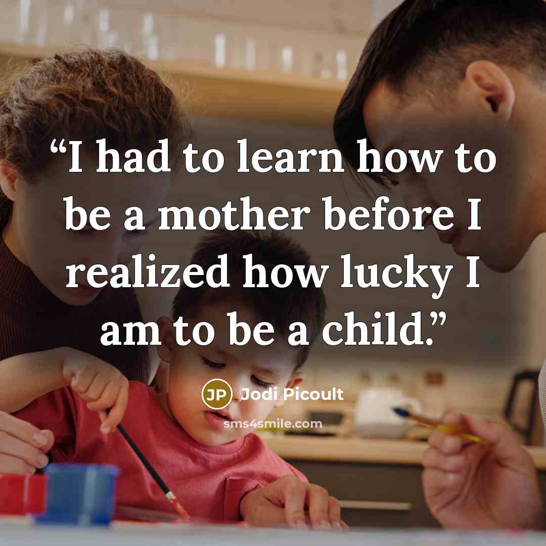 “I had to learn how to be a mother before I realized how lucky I am to be a child.” quote by Jodi Picoult