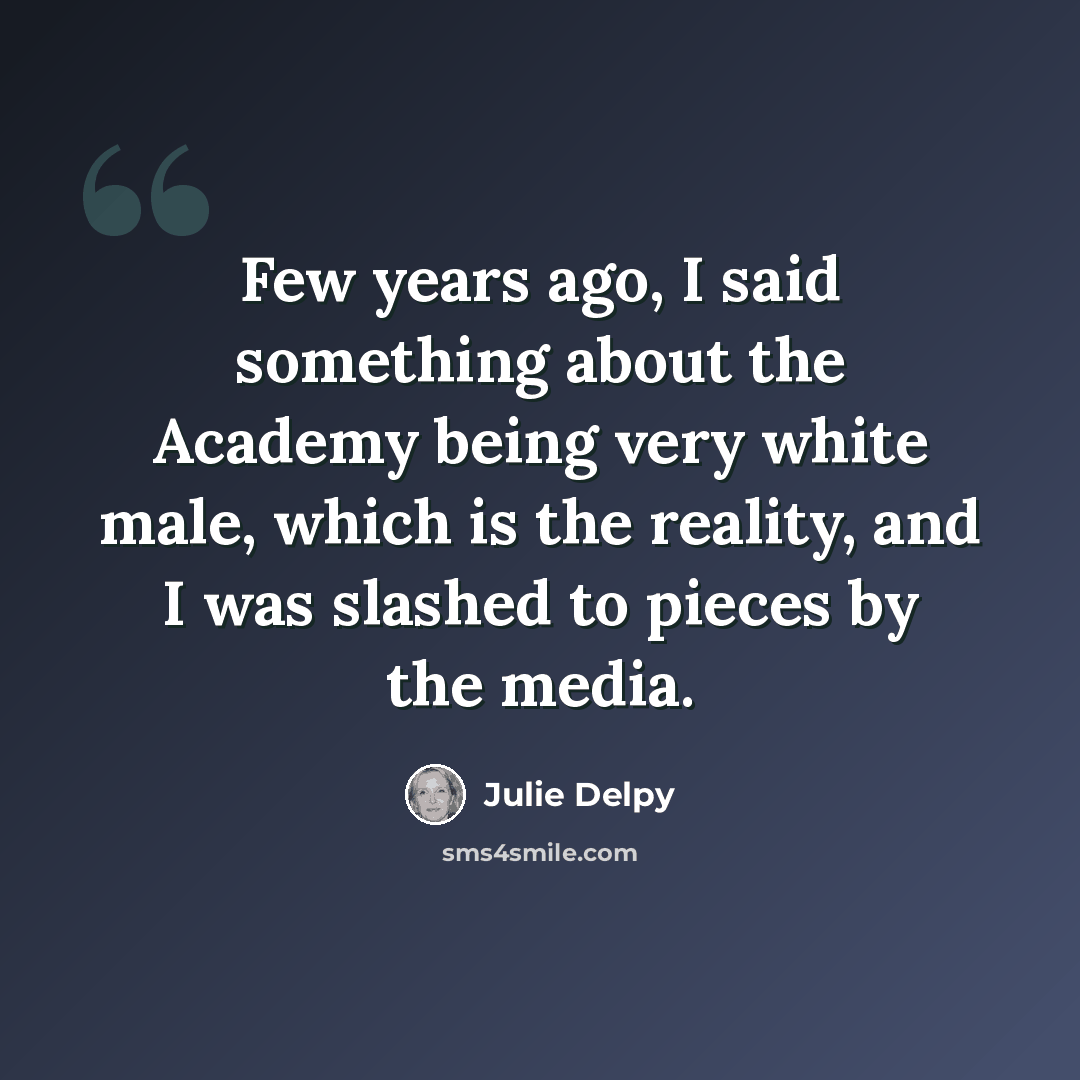 “Few years ago, I said something about the Academy being very white male, which is the reality, and I was slashed to pieces by the media.” quote by Julie Delpy