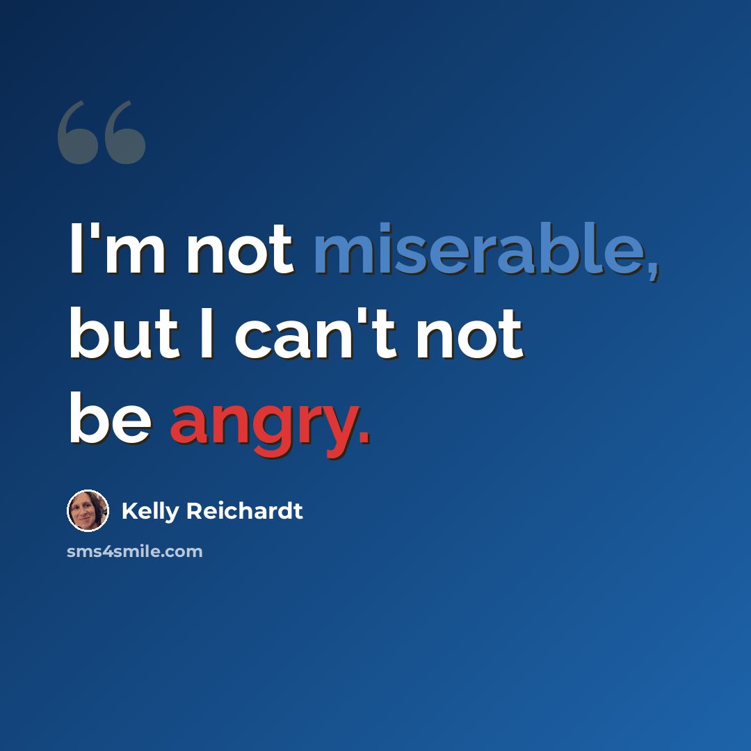 “I'm not miserable, but I can't not be angry.” quote by Kelly Reichardt