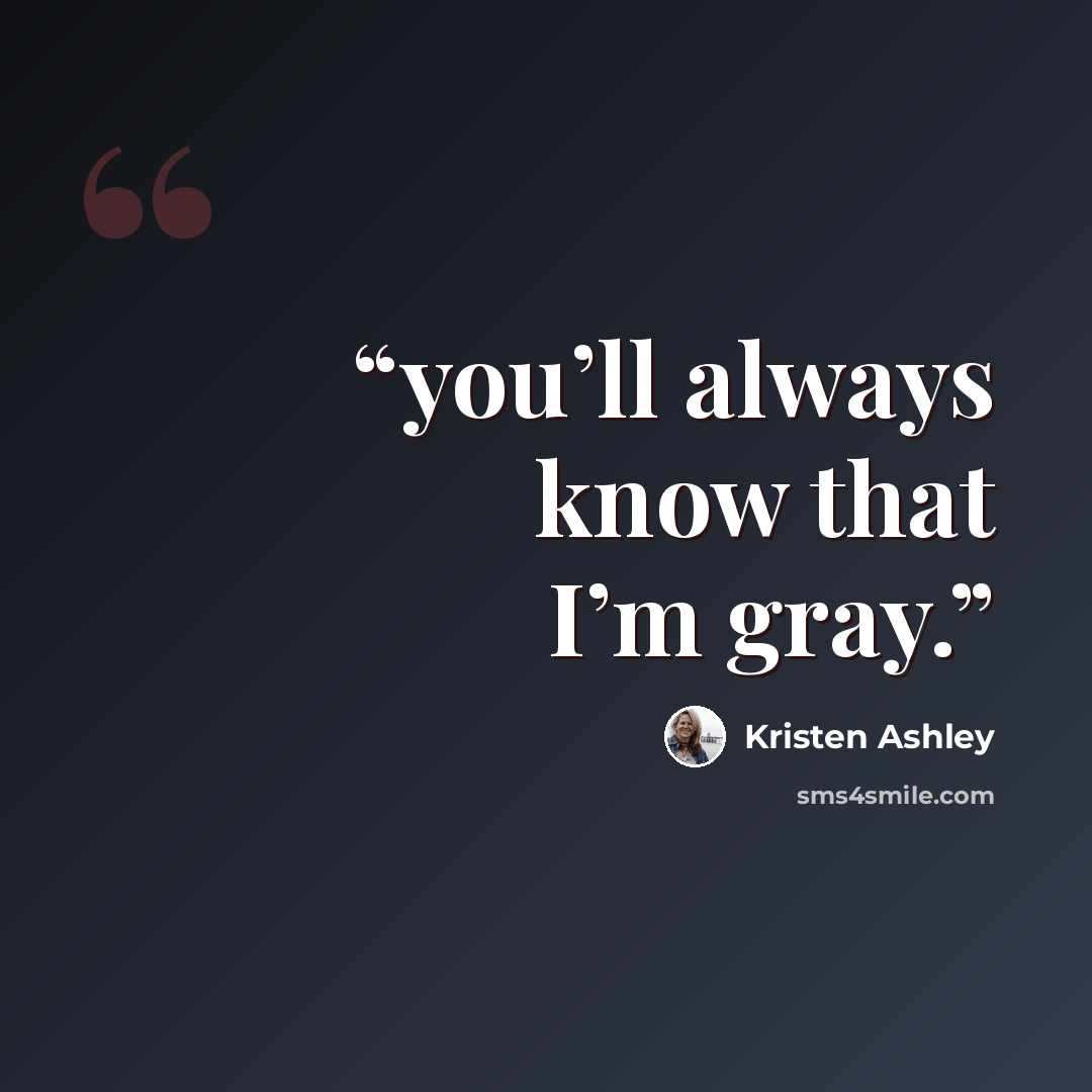 “you’ll always know that I’m gray.” quote by Kristen Ashley
