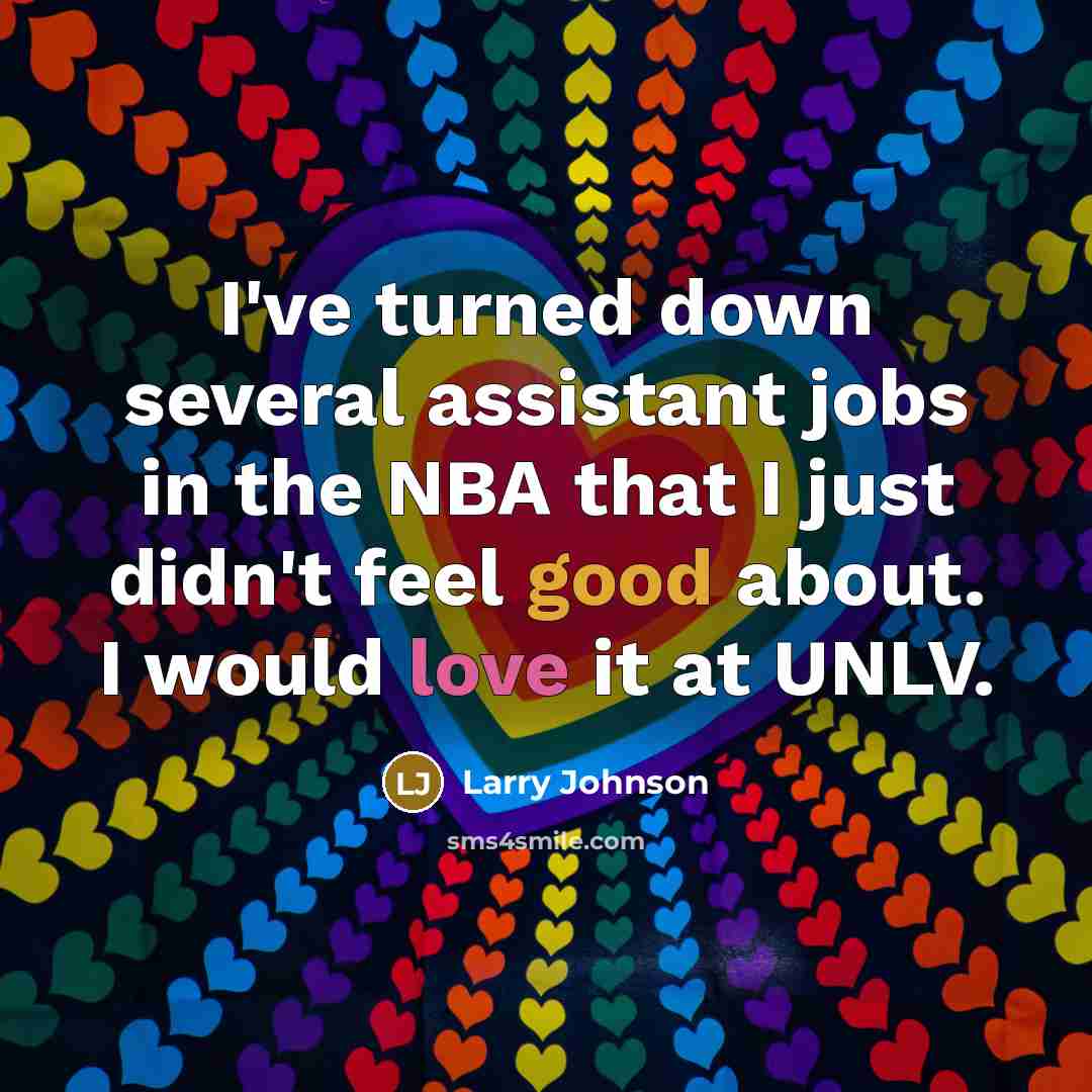 “I've turned down several assistant jobs in the NBA that I just didn't feel good about. I would love it at UNLV.” quote by Larry Johnson