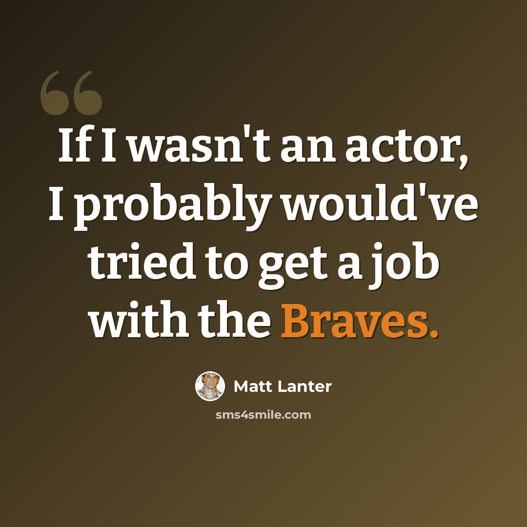 “If I wasn't an actor, I probably would've tried to get a job with the Braves.” quote by Matt Lanter