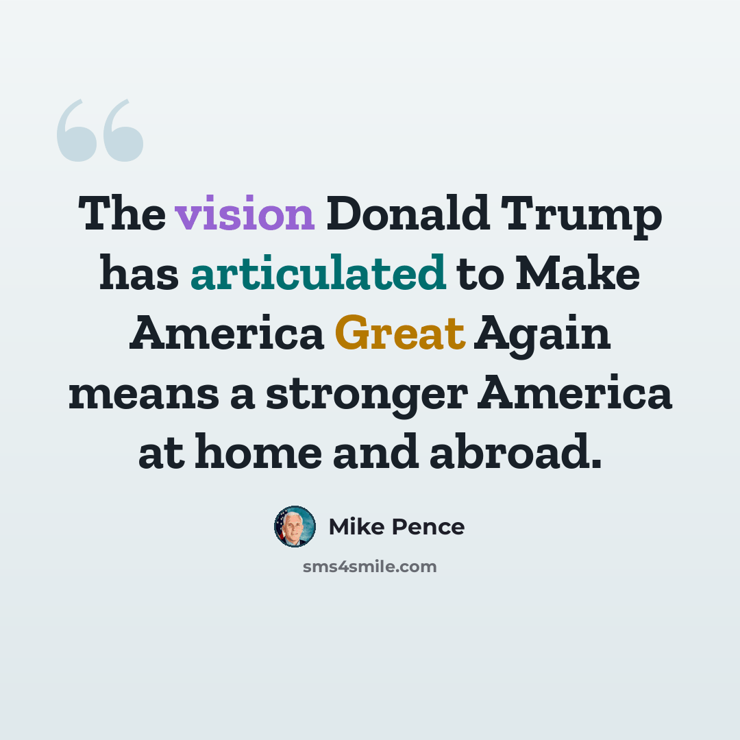 “The vision Donald Trump has articulated to Make America Great Again means a stronger America at home and abroad.” quote by Mike Pence