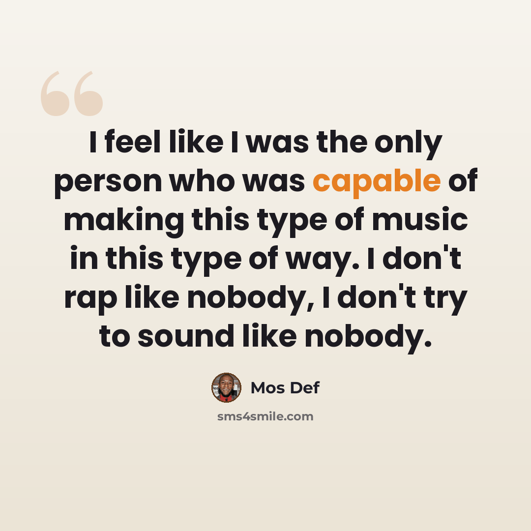 “I feel like I was the only person who was capable of making this type of music in this type of way. I don't rap like nobody, I don't try to sound like nobody.” quote by Mos Def