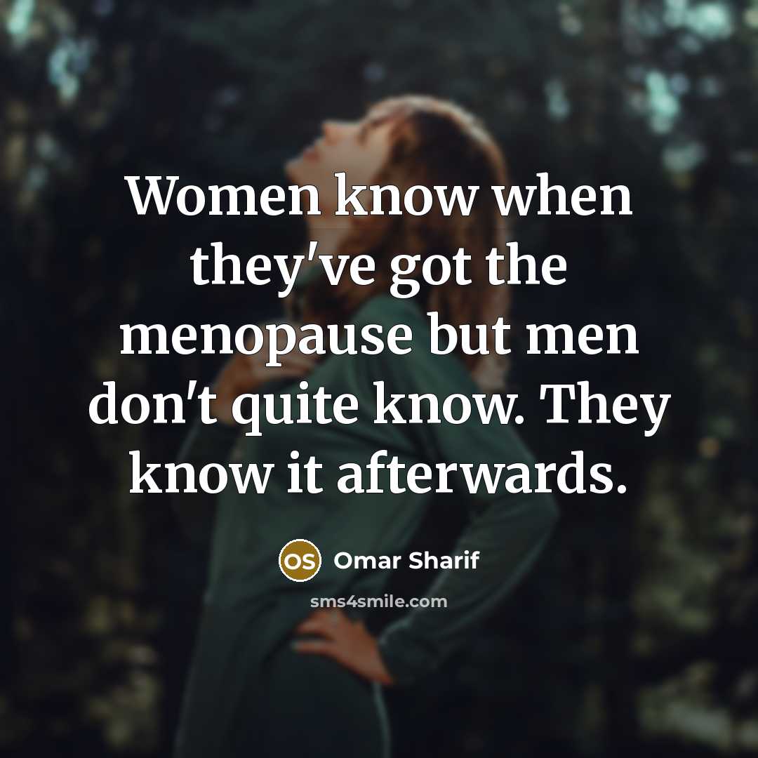 “Women know when they've got the menopause but men don't quite know. They know it afterwards.” quote by Omar Sharif