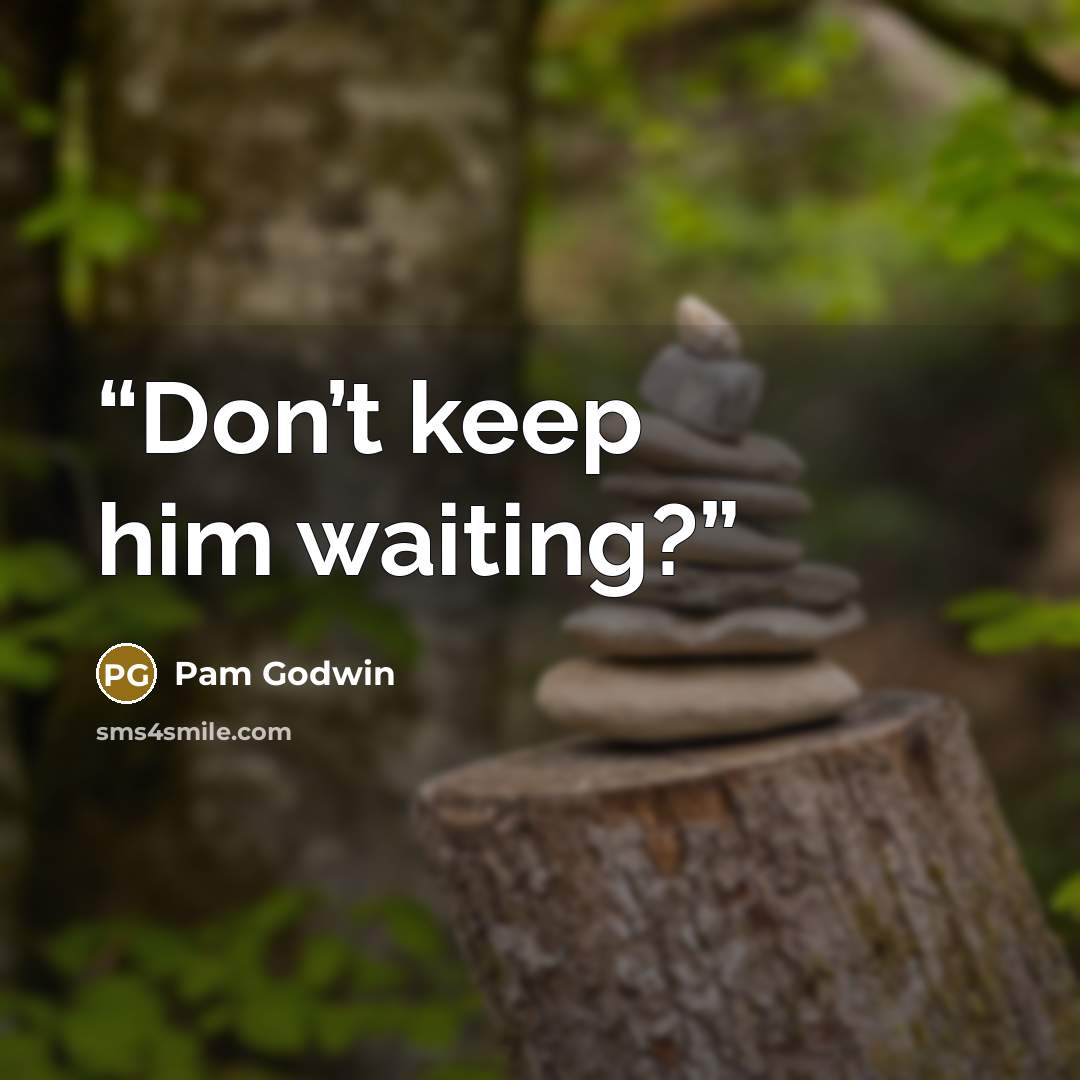 “Don’t keep him waiting?” quote by Pam Godwin