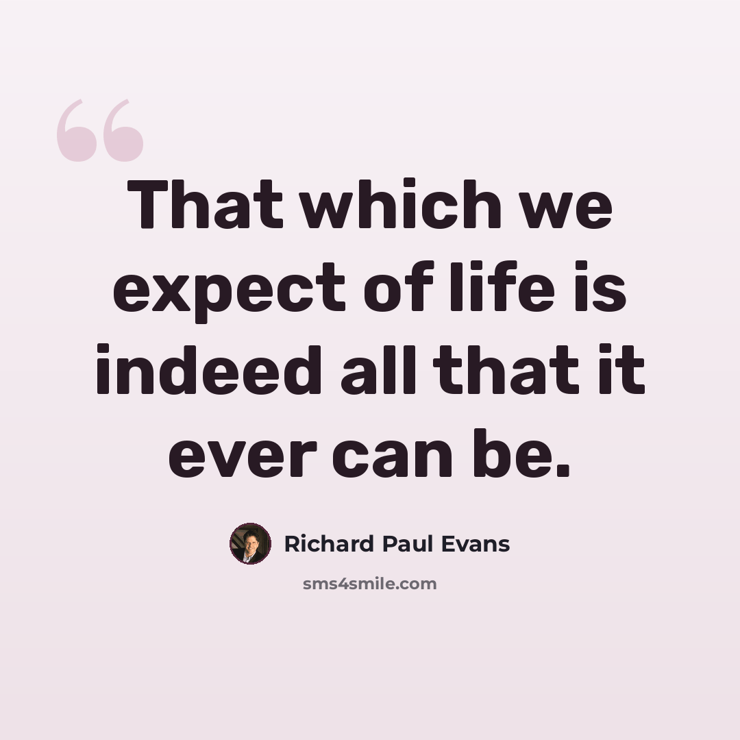 “That which we expect of life is indeed all that it ever can be.” quote by Richard Paul Evans