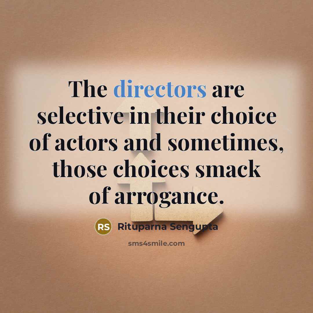 “The directors are selective in their choice of actors and sometimes, those choices smack of arrogance.” quote by Rituparna Sengupta