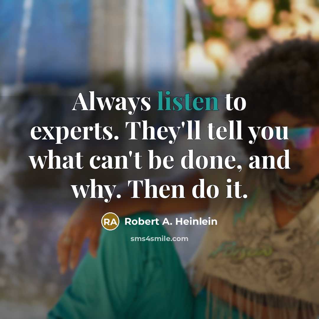 “Always listen to experts. They'll tell you what can't be done, and why. Then do it.” quote by Robert A. Heinlein
