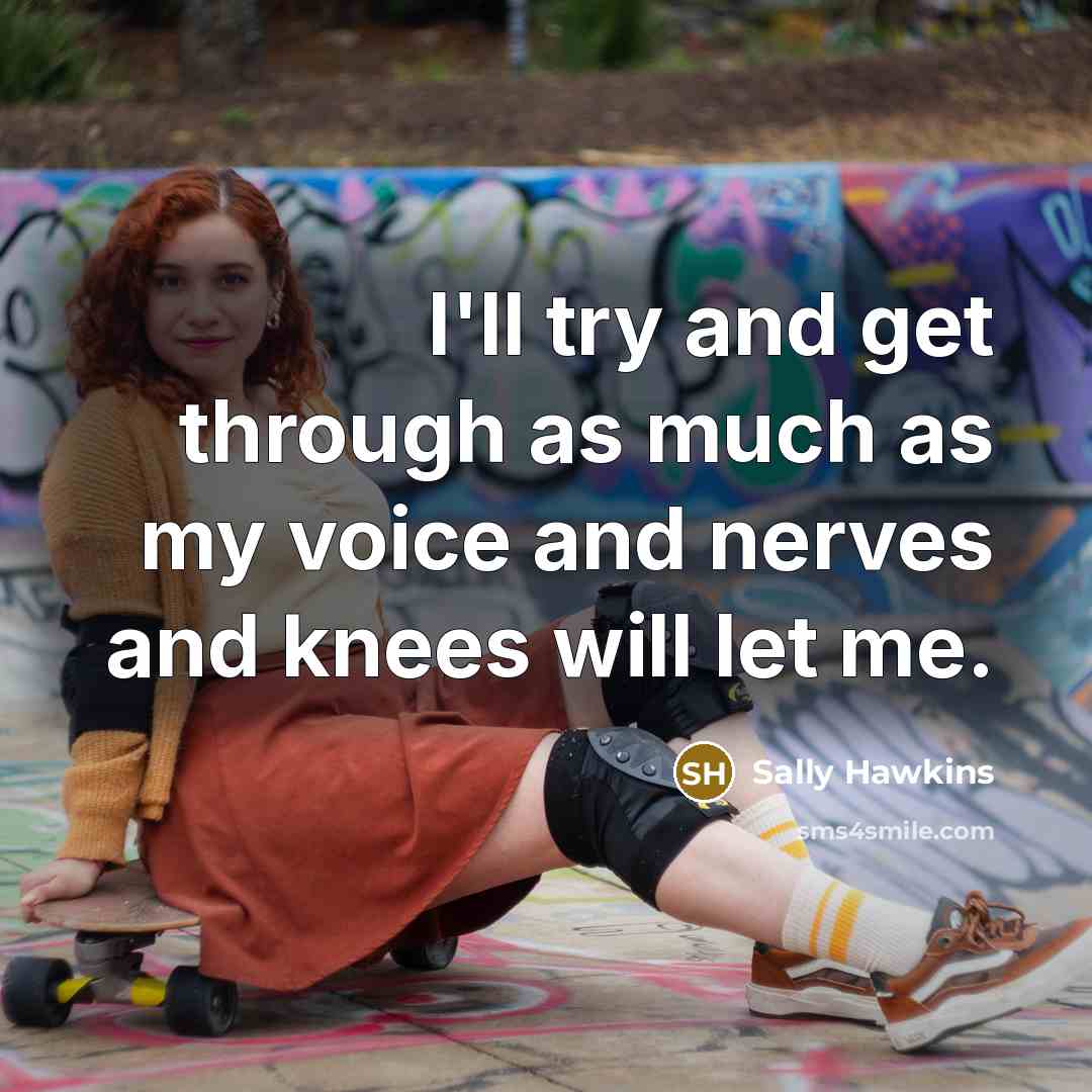 “I'll try and get through as much as my voice and nerves and knees will let me.” quote by Sally Hawkins