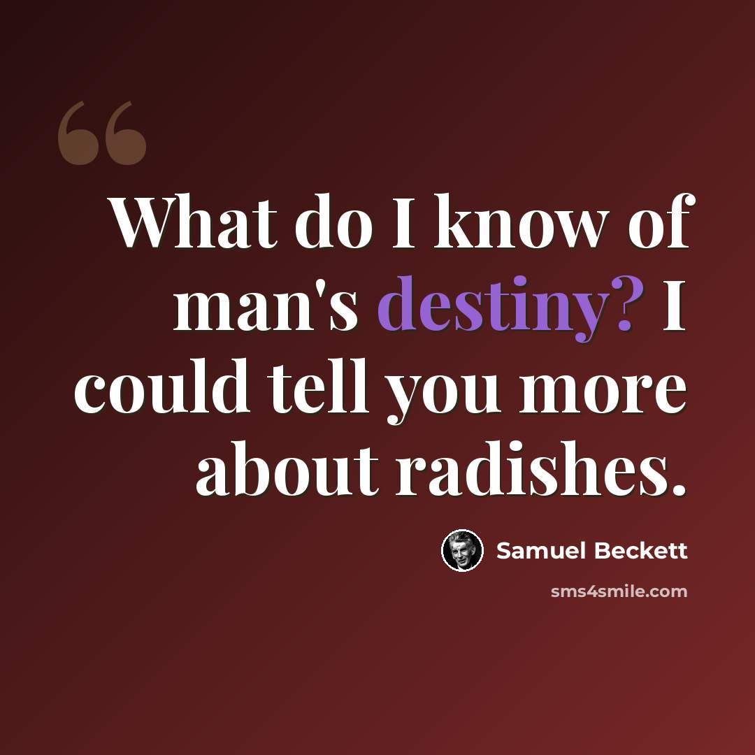 “What do I know of man's destiny? I could tell you more about radishes.” quote by Samuel Beckett