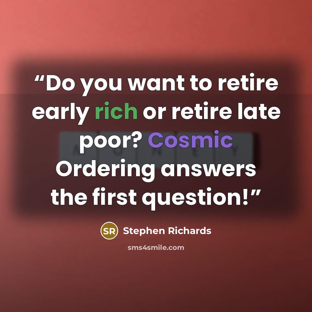 “Do you want to retire early rich or retire late poor? Cosmic Ordering answers the first question!” quote by Stephen Richards