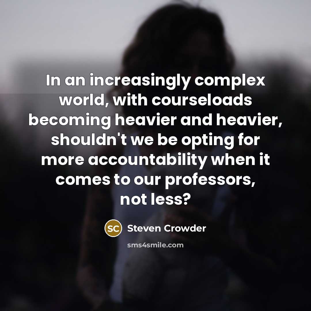 “In an increasingly complex world, with courseloads becoming heavier and heavier, shouldn't we be opting for more accountability when it comes to our professors, not less?” quote by Steven Crowder