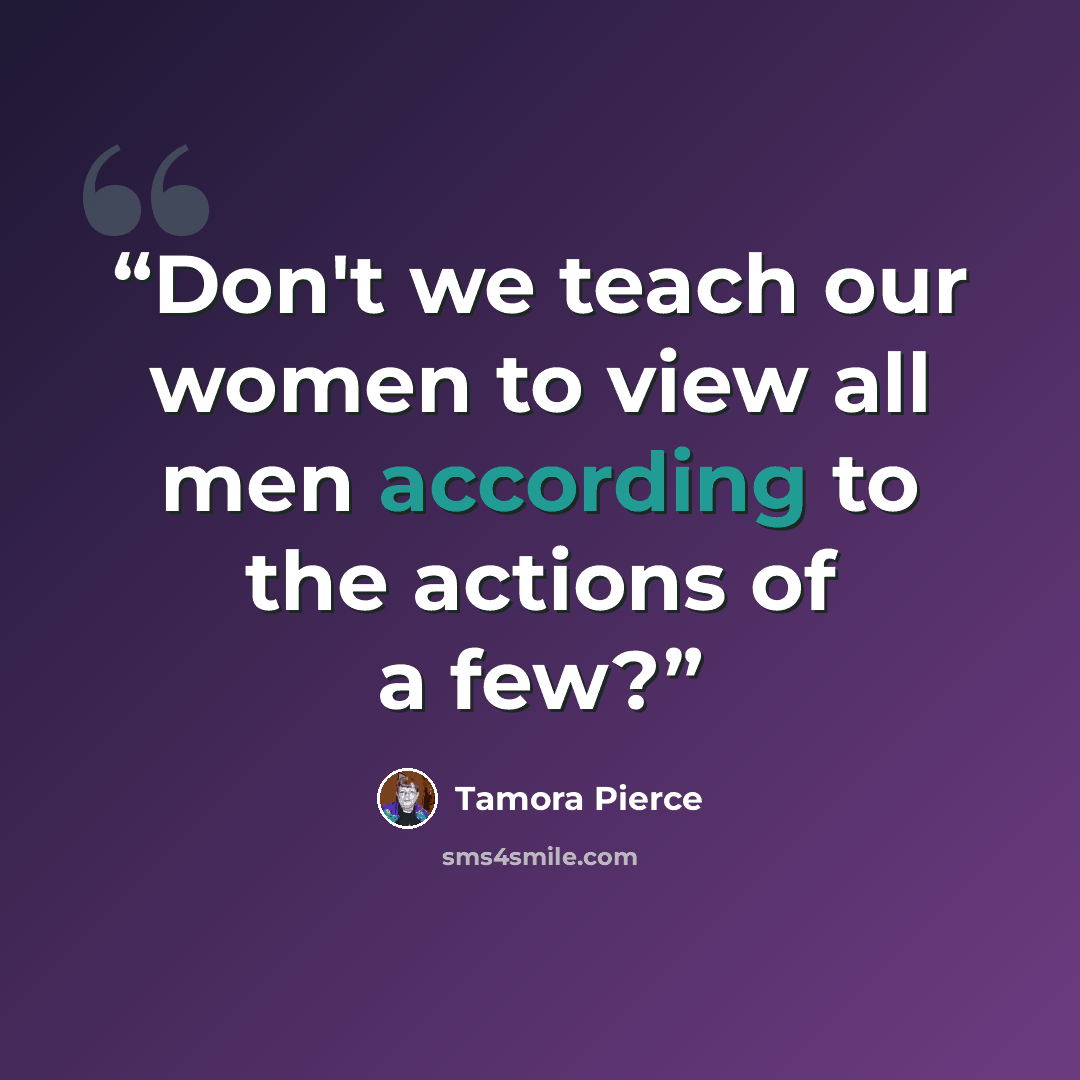 “Don't we teach our women to view all men according to the actions of a few?” quote by Tamora Pierce