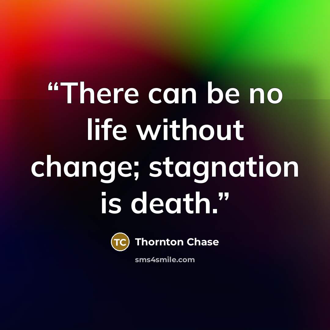 “There can be no life without change; stagnation is death.” quote by Thornton Chase