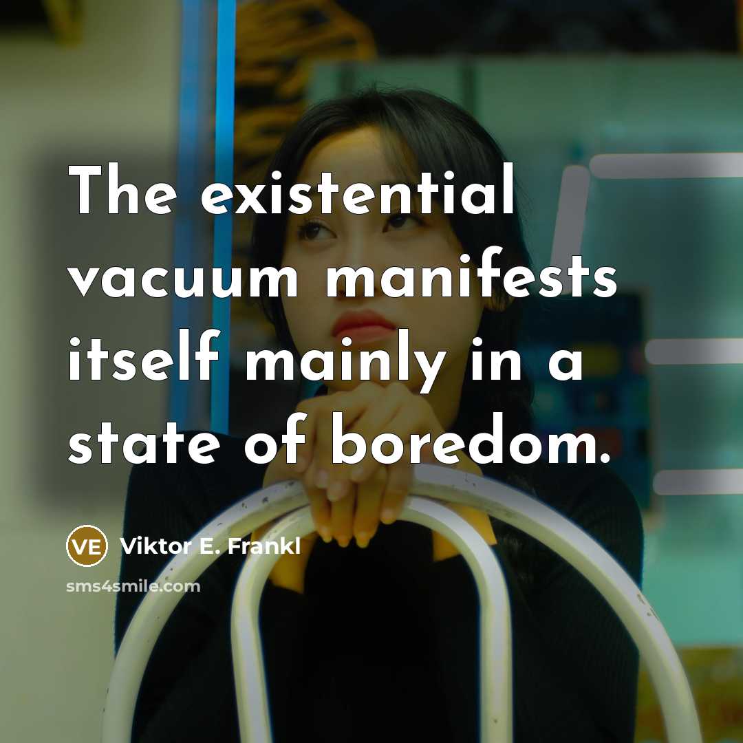 “The existential vacuum manifests itself mainly in a state of boredom.” quote by Viktor E. Frankl