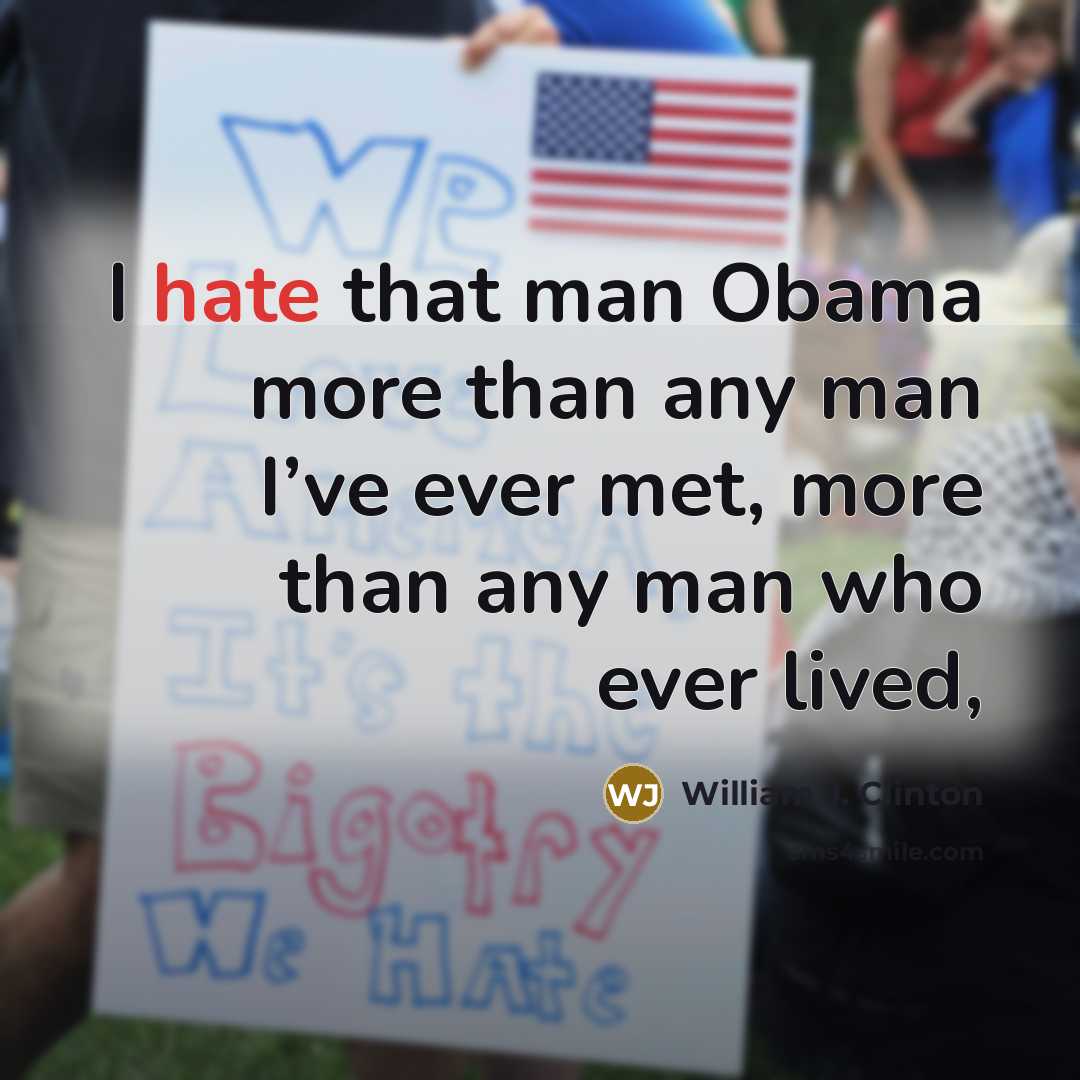“I hate that man Obama more than any man I’ve ever met, more than any man who ever lived,” quote by William J. Clinton