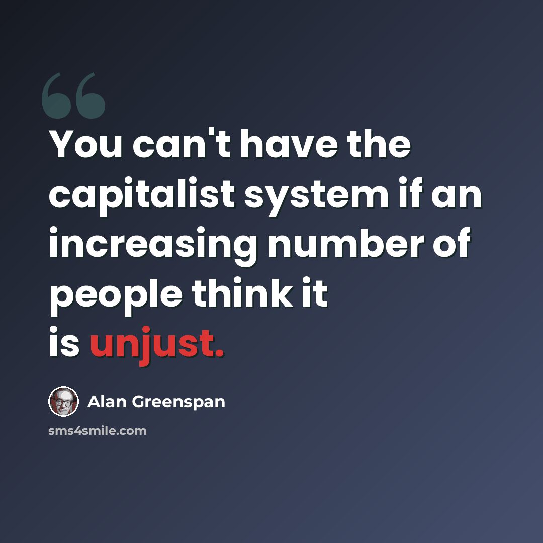 “You can't have the capitalist system if an increasing number of people think it is unjust.” quote by Alan Greenspan
