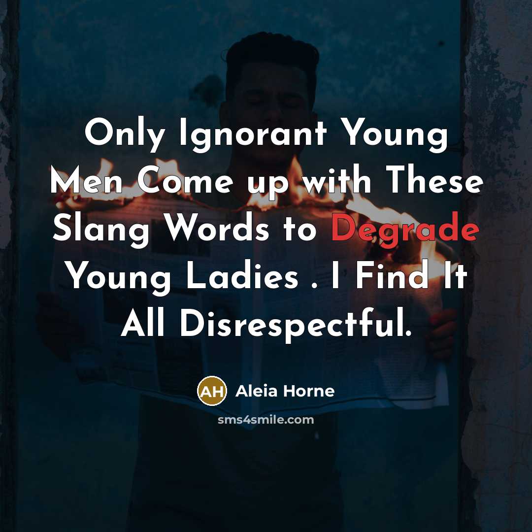 “Only Ignorant Young Men Come up with These Slang Words to Degrade Young Ladies . I Find It All Disrespectful.” quote by Aleia Horne