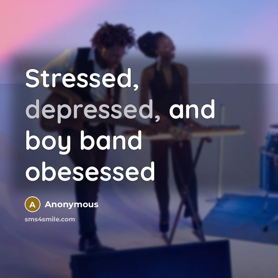 “Stressed, depressed, and boy band obesessed” quote by Anonymous