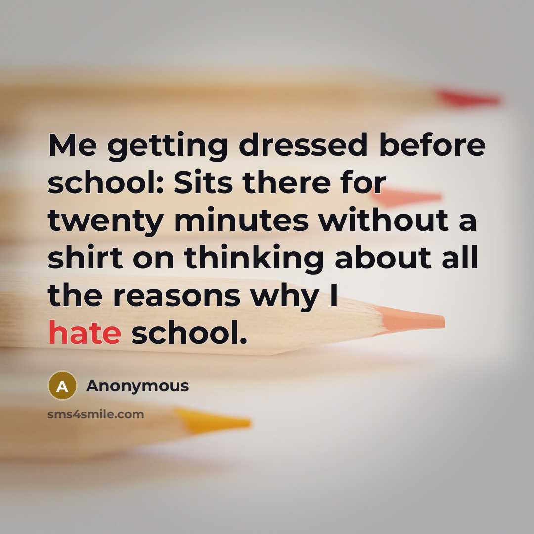 “Me getting dressed before school: Sits there for twenty minutes without a shirt on thinking about all the reasons why I hate school.” quote by Anonymous