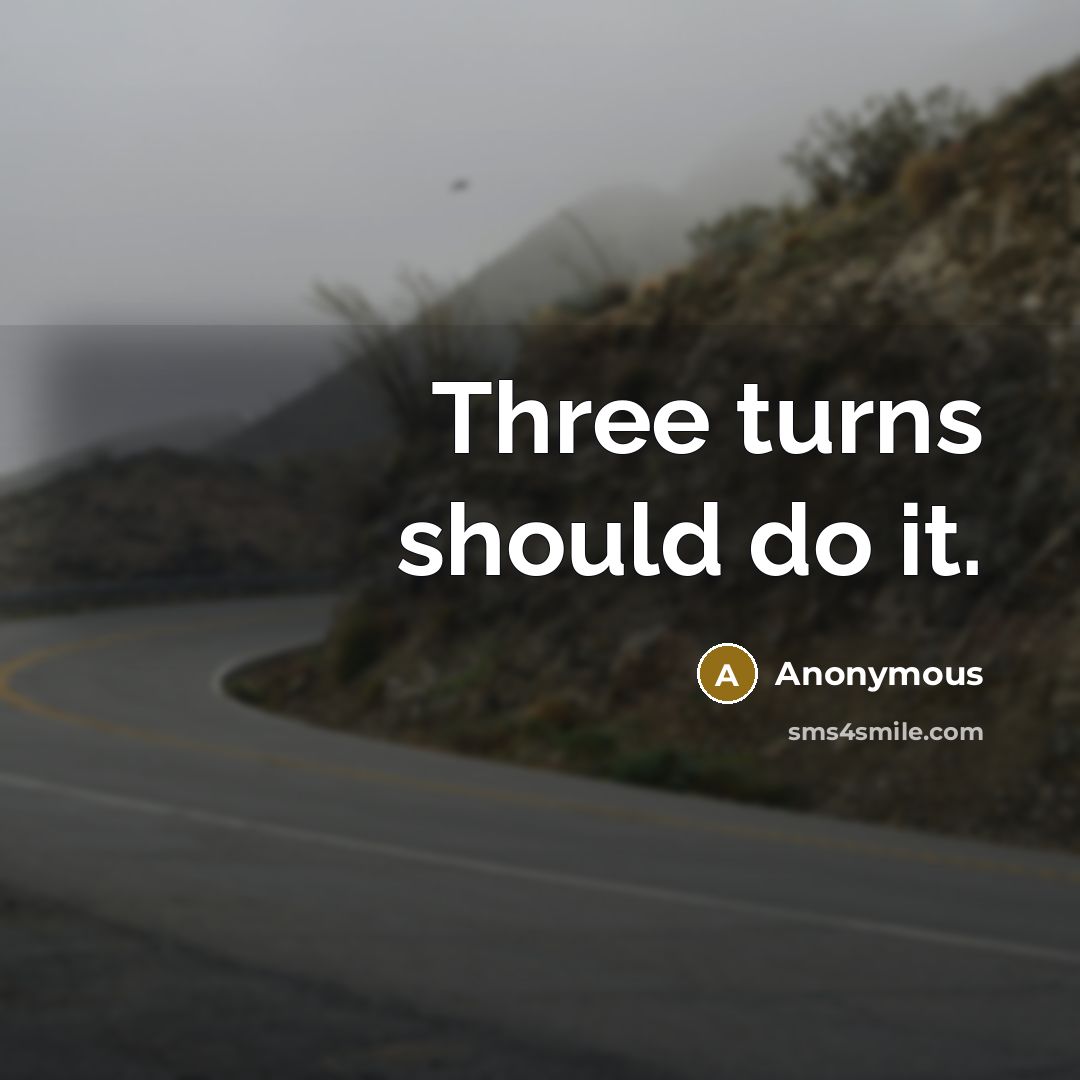 “Three turns should do it.” quote by Anonymous