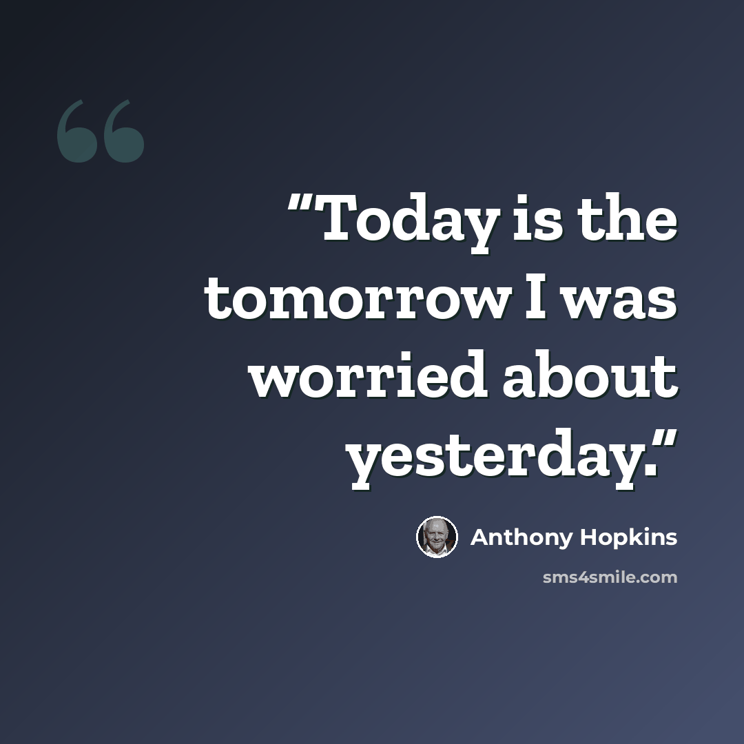 “Today is the tomorrow I was worried about yesterday.” quote by Anthony Hopkins