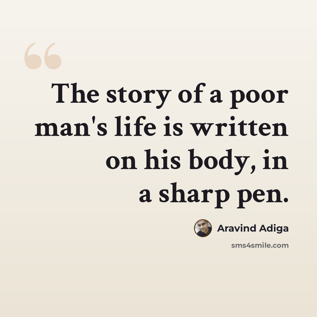 “The story of a poor man's life is written on his body, in a sharp pen.” quote by Aravind Adiga