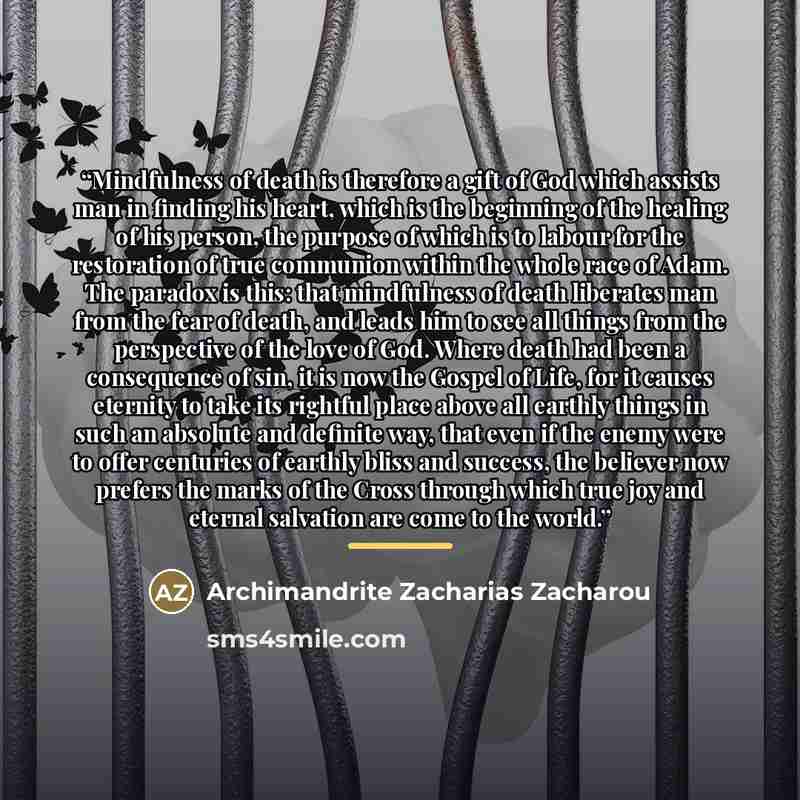 “Mindfulness of death is therefore a gift of God which assists man in finding his heart, which is the beginning of the healing of his person, the purpose of which is to labour for the restoration of true communion within the whole race of Adam. The paradox is this: that mindfulness of death…” quote by Archimandrite Zacharias Zacharou