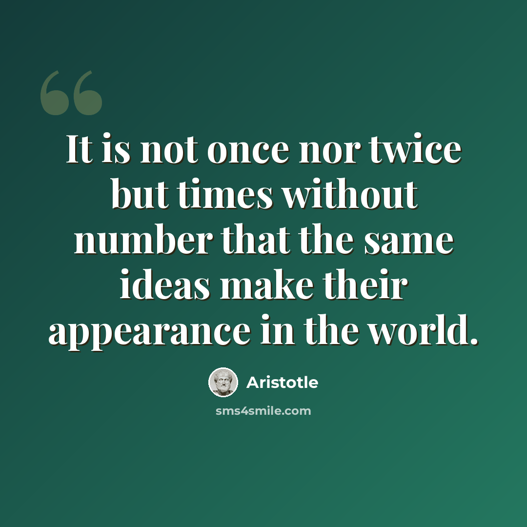 “It is not once nor twice but times without number that the same ideas make their appearance in the world.” quote by Aristotle
