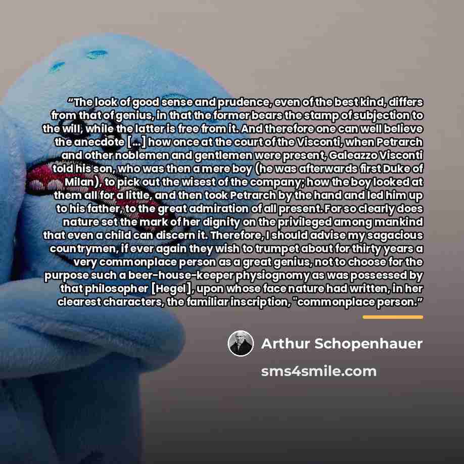 “The look of good sense and prudence, even of the best kind, differs from that of genius, in that the former bears the stamp of subjection to the will, while the latter is free from it. And therefore one can well believe the anecdote [...] how once at the court of the Visconti, when Petrarch and…” quote by Arthur Schopenhauer