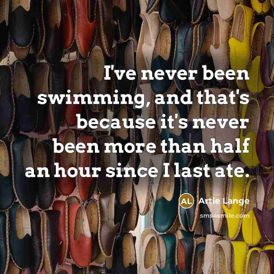 “I've never been swimming, and that's because it's never been more than half an hour since I last ate.” quote by Artie Lange